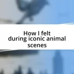 How I felt during iconic animal scenes