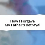 How I Forgave My Father’s Betrayal