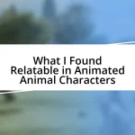 What I Found Relatable in Animated Animal Characters