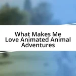 What Makes Me Love Animated Animal Adventures