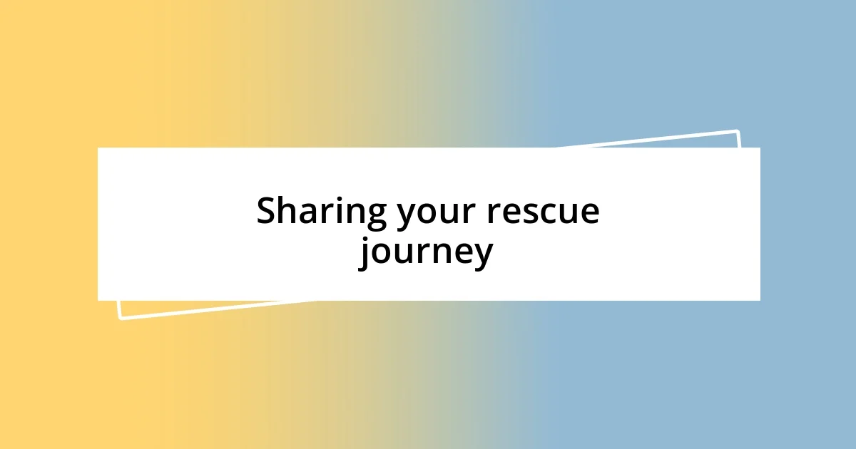 Sharing your rescue journey