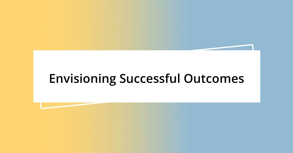 Envisioning Successful Outcomes