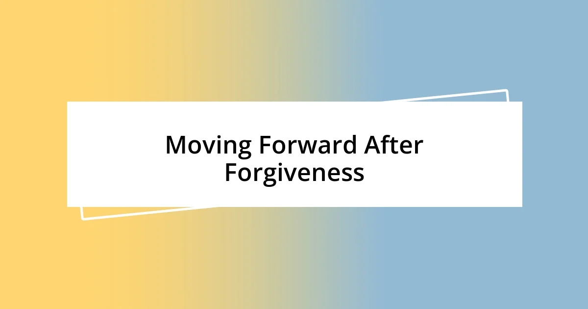 Moving Forward After Forgiveness