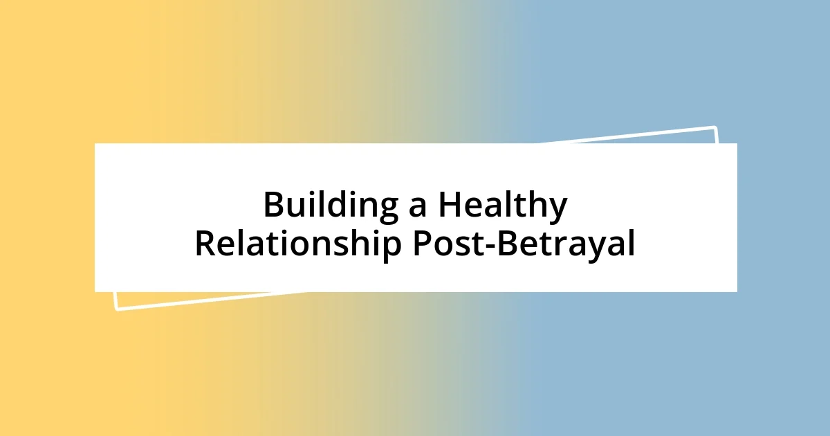 Building a Healthy Relationship Post-Betrayal