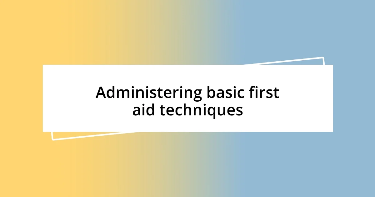 Administering basic first aid techniques