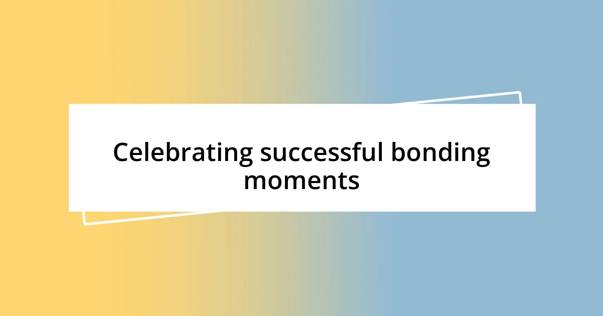 Celebrating successful bonding moments