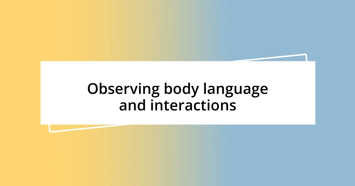 Observing body language and interactions