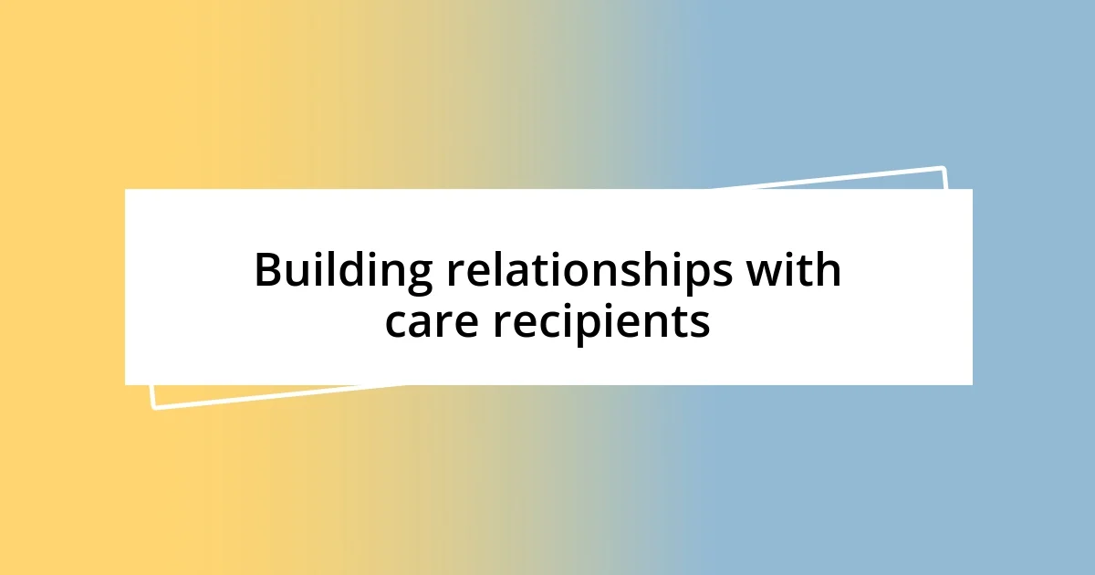 Building relationships with care recipients