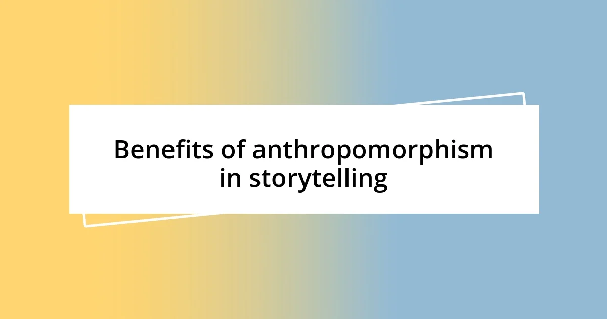 Benefits of anthropomorphism in storytelling