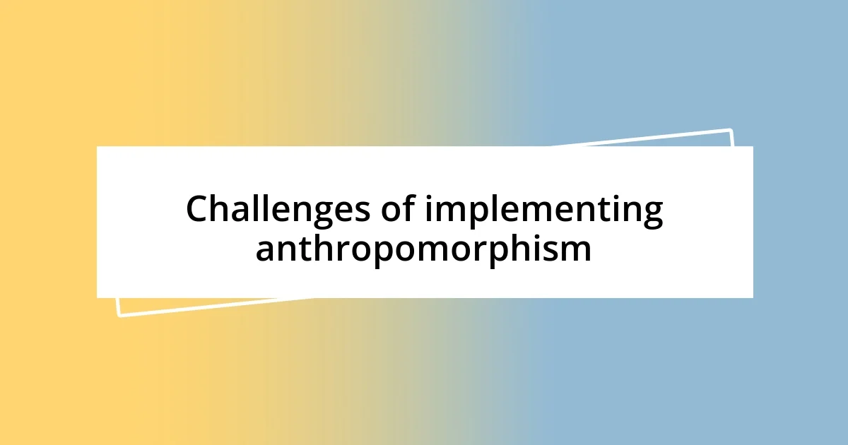 Challenges of implementing anthropomorphism