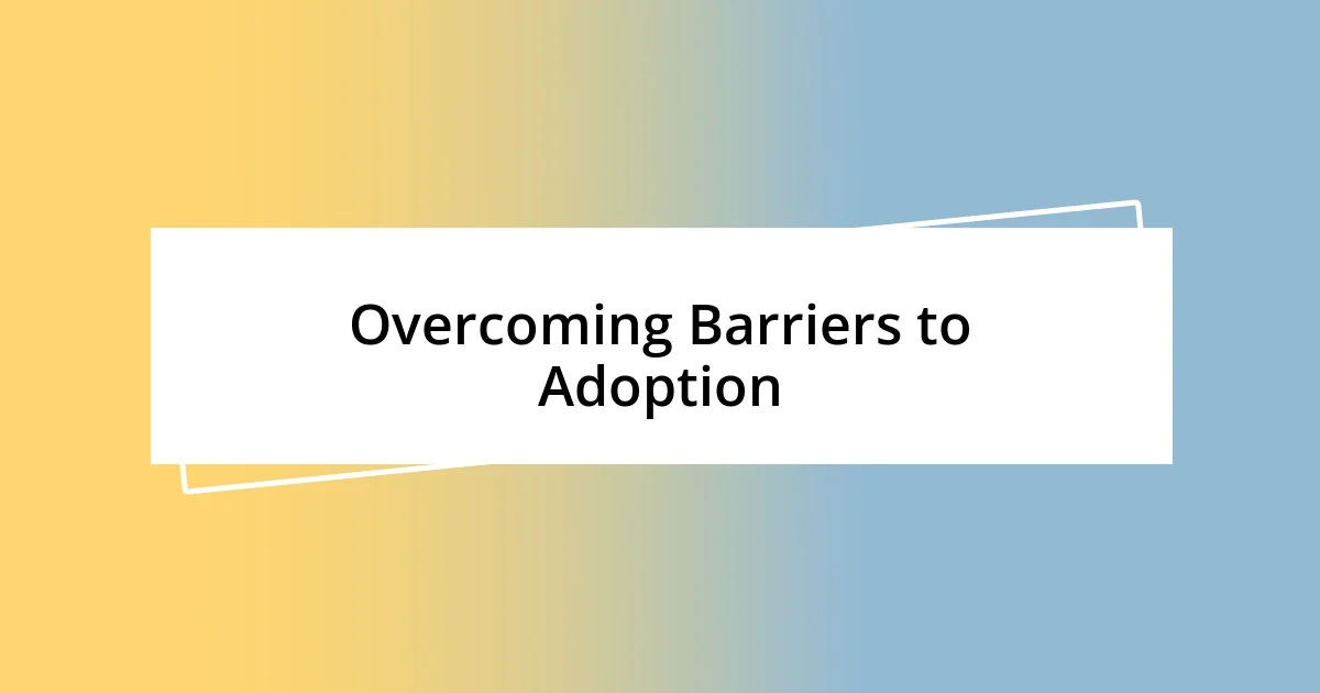 Overcoming Barriers to Adoption