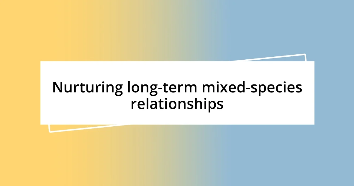 Nurturing long-term mixed-species relationships