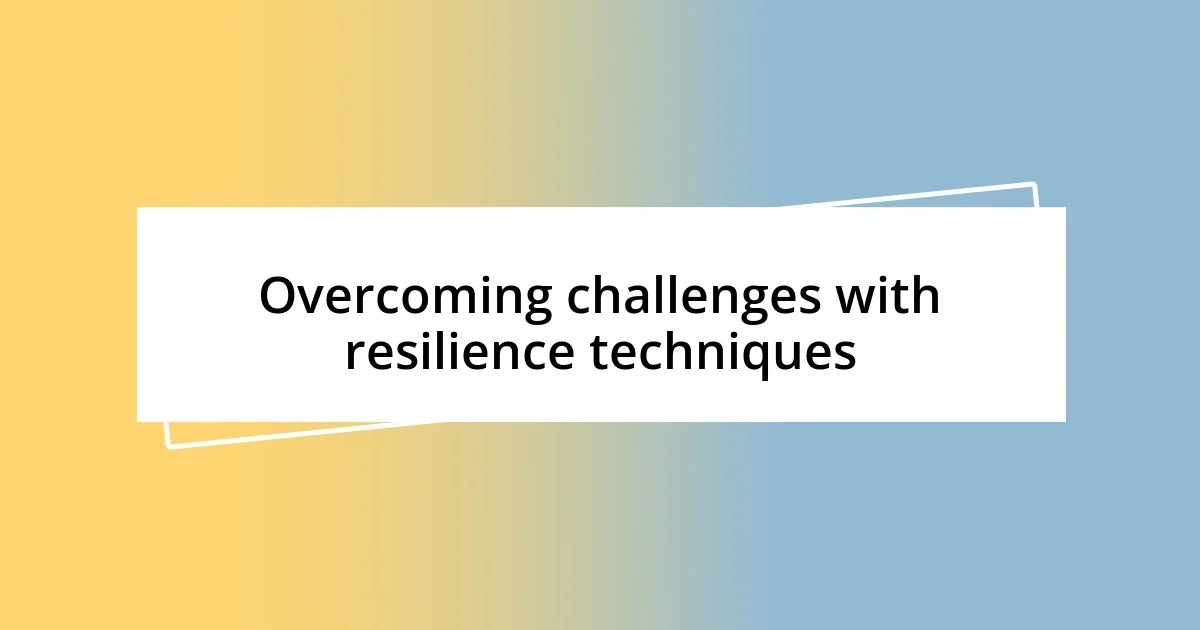 Overcoming challenges with resilience techniques