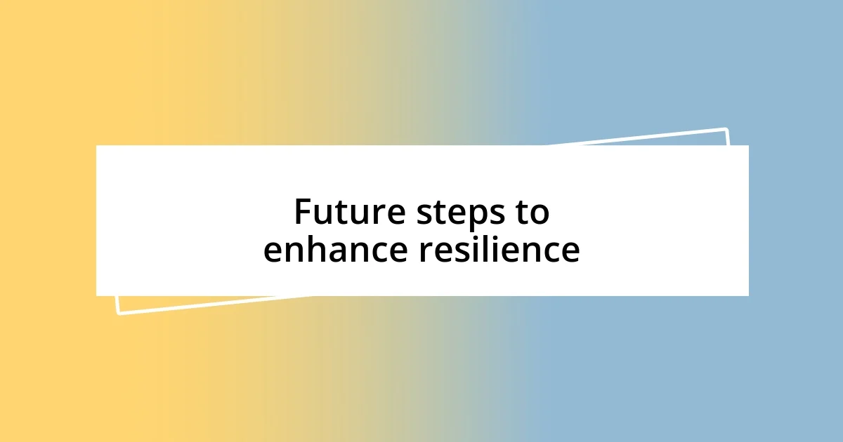 Future steps to enhance resilience