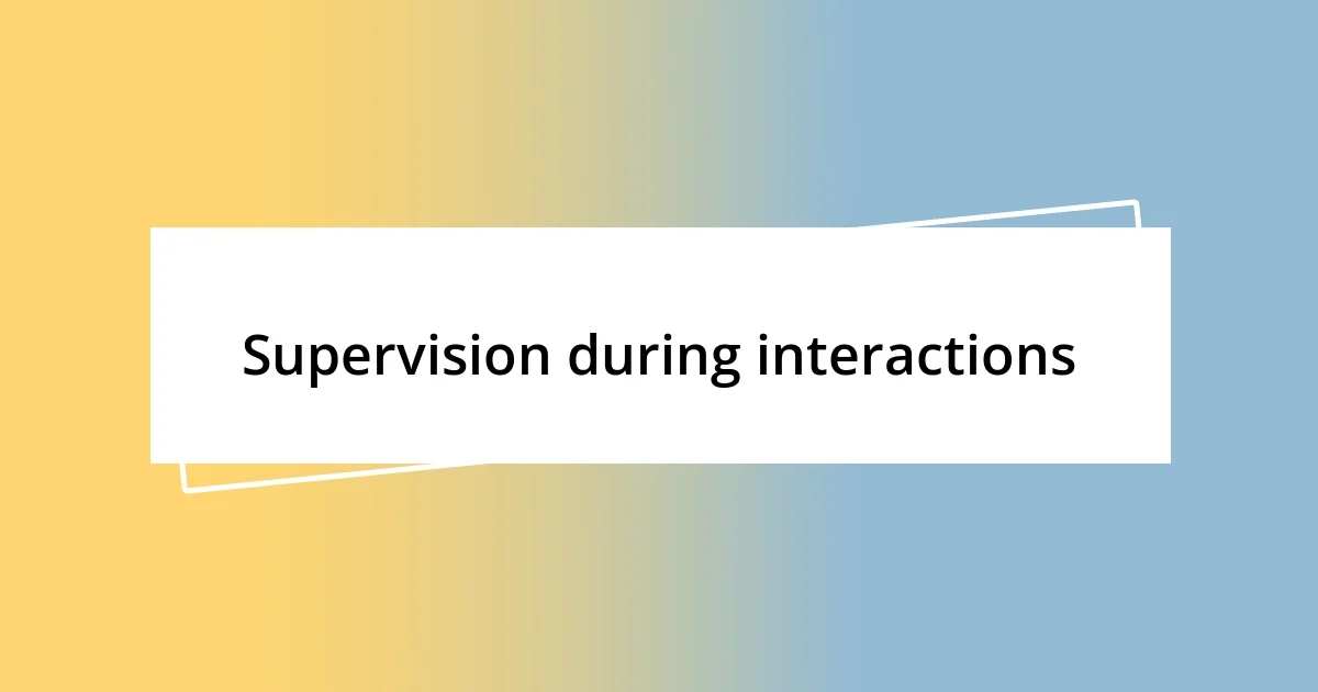 Supervision during interactions