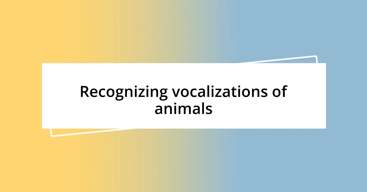 Recognizing vocalizations of animals